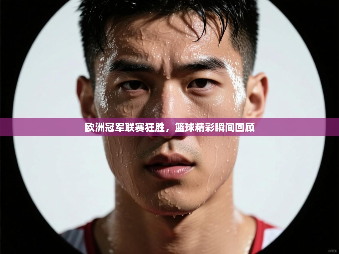 欧洲冠军联赛狂胜，篮球精彩瞬间回顾  第2张