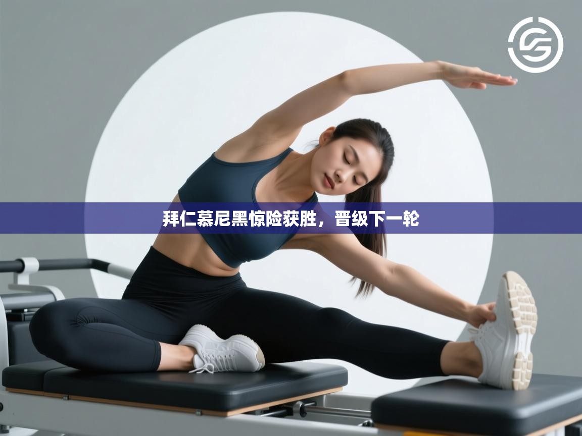 拜仁慕尼黑惊险获胜，晋级下一轮